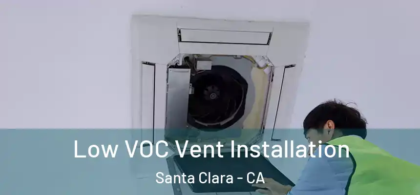  Low VOC Vent Installation Santa Clara - CA