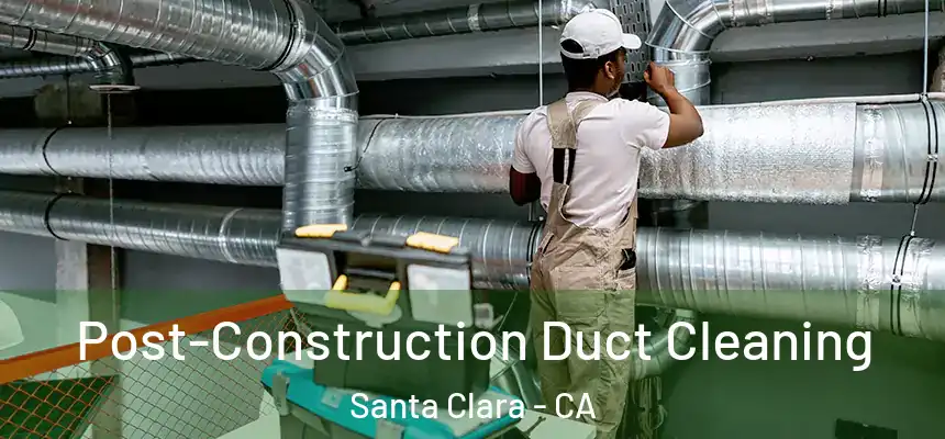 Post-Construction Duct Cleaning Santa Clara - CA